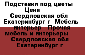 Подставки под цветы › Цена ­ 750 - Свердловская обл., Екатеринбург г. Мебель, интерьер » Прочая мебель и интерьеры   . Свердловская обл.,Екатеринбург г.